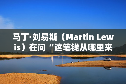 马丁·刘易斯（Martin Lewis）在问“这笔钱从哪里来？”时给出了预算局的反应。