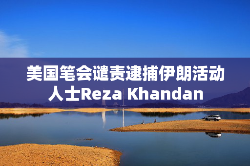 美国笔会谴责逮捕伊朗活动人士Reza Khandan