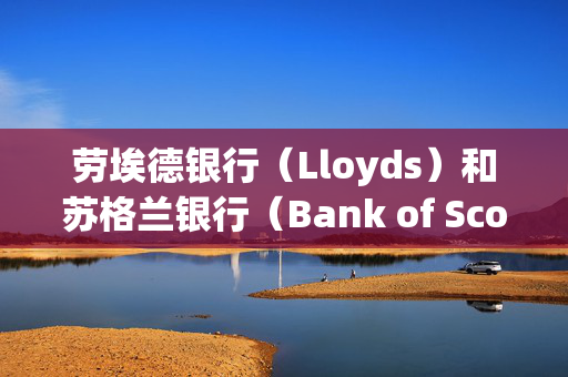 劳埃德银行（Lloyds）和苏格兰银行（Bank of Scotland）将对部分客户征收每月8.5英镑的新费用