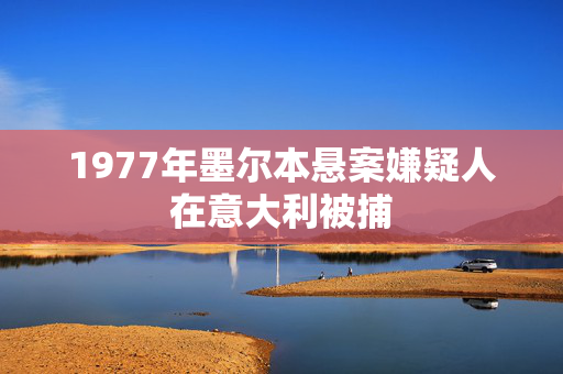 1977年墨尔本悬案嫌疑人在意大利被捕