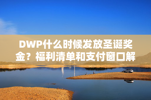 DWP什么时候发放圣诞奖金？福利清单和支付窗口解释