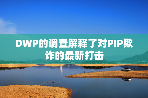 DWP的调查解释了对PIP欺诈的最新打击