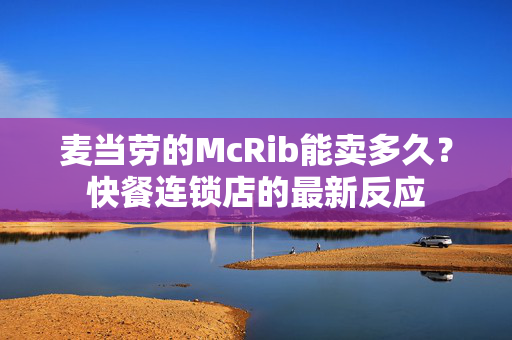 麦当劳的McRib能卖多久？快餐连锁店的最新反应