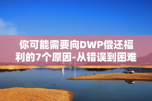 你可能需要向DWP偿还福利的7个原因-从错误到困难支付