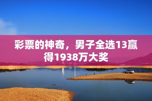 彩票的神奇，男子全选13赢得1938万大奖