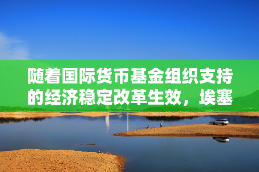 随着国际货币基金组织支持的经济稳定改革生效，埃塞俄比亚货币贬值30%