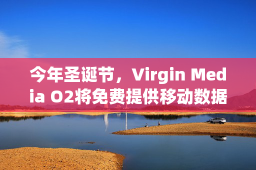 今年圣诞节，Virgin Media O2将免费提供移动数据、电话和短信服务