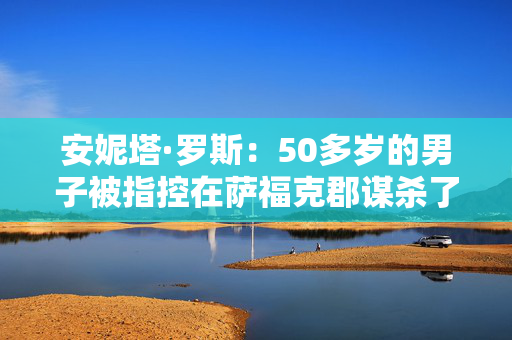 安妮塔·罗斯：50多岁的男子被指控在萨福克郡谋杀了六个孩子的母亲遛狗