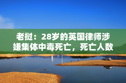 老挝：28岁的英国律师涉嫌集体中毒死亡，死亡人数达到5人