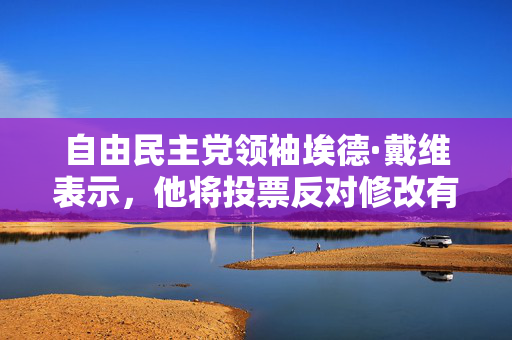 自由民主党领袖埃德·戴维表示，他将投票反对修改有关协助死亡的法律