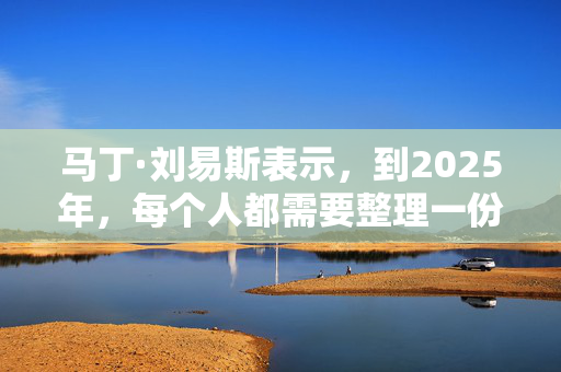 马丁·刘易斯表示，到2025年，每个人都需要整理一份文件，而不是遗嘱