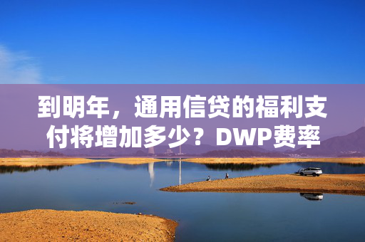 到明年，通用信贷的福利支付将增加多少？DWP费率解释