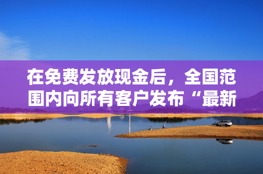 在免费发放现金后，全国范围内向所有客户发布“最新”更新