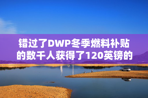 错过了DWP冬季燃料补贴的数千人获得了120英镑的一次性补贴