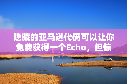 隐藏的亚马逊代码可以让你免费获得一个Echo，但惊喜的交易明天就结束了