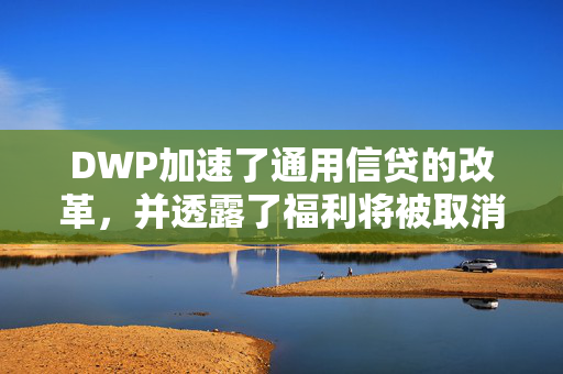 DWP加速了通用信贷的改革，并透露了福利将被取消的确切日期