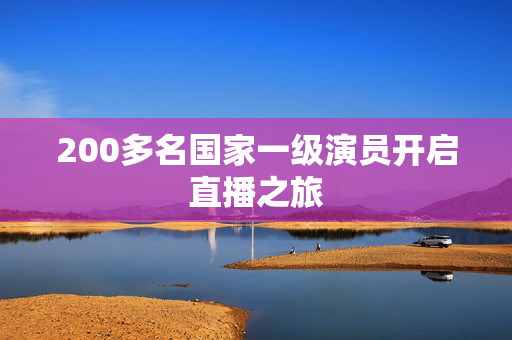 200多名国家一级演员开启直播之旅