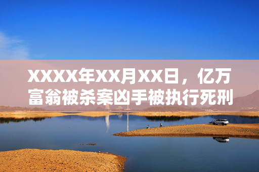 XXXX年XX月XX日，亿万富翁被杀案凶手被执行死刑