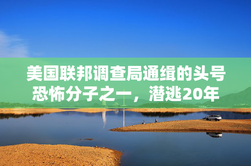 美国联邦调查局通缉的头号恐怖分子之一，潜逃20年后在威尔士被发现